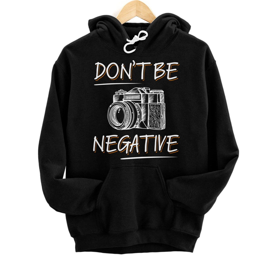 Don't Be Negative Funny Camera Photography Photographers Pullover Hoodie