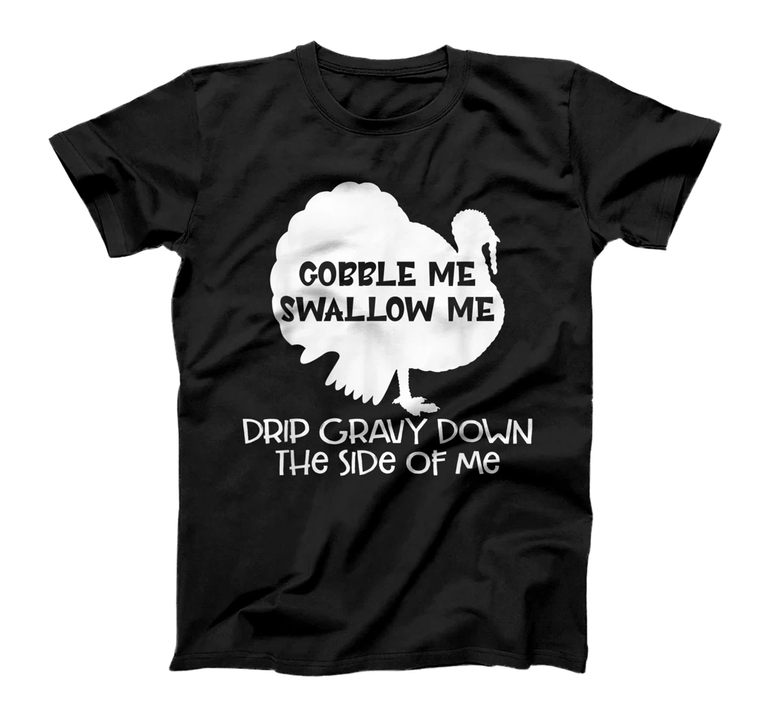 Gobble Me Swallow Me Drip Gravy Down The Side Of Me Turkey T-Shirt