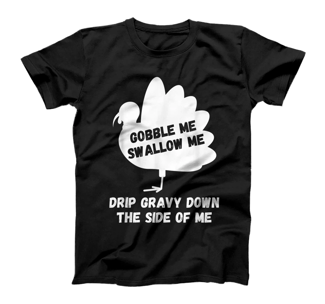 Gobble Me Swallow Me Drip Gravy Down The Side Of Me Turkey T-Shirt