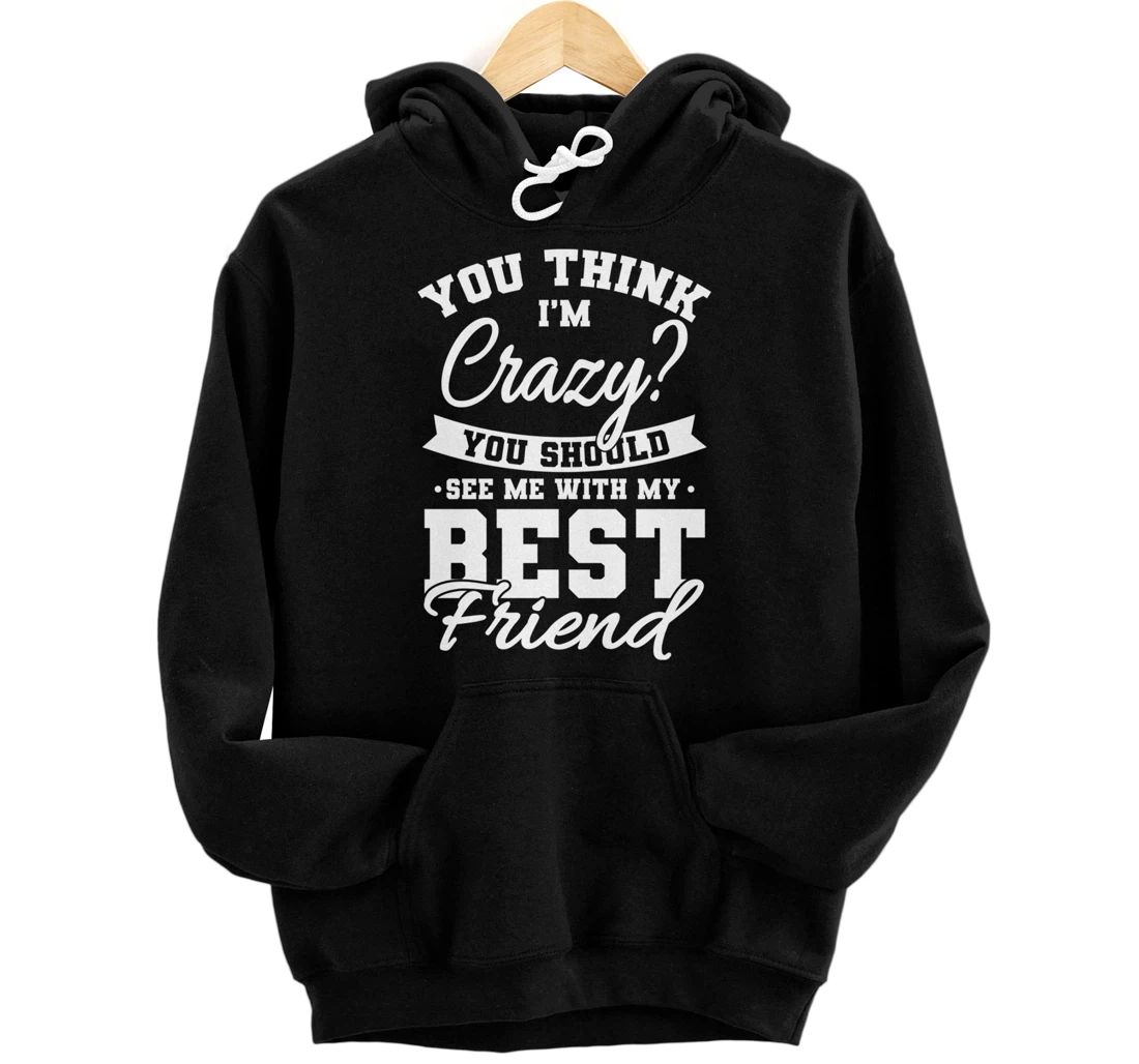 Best Friends Quotes BFF Friendship Men You Think Im Crazy Pullover Hoodie