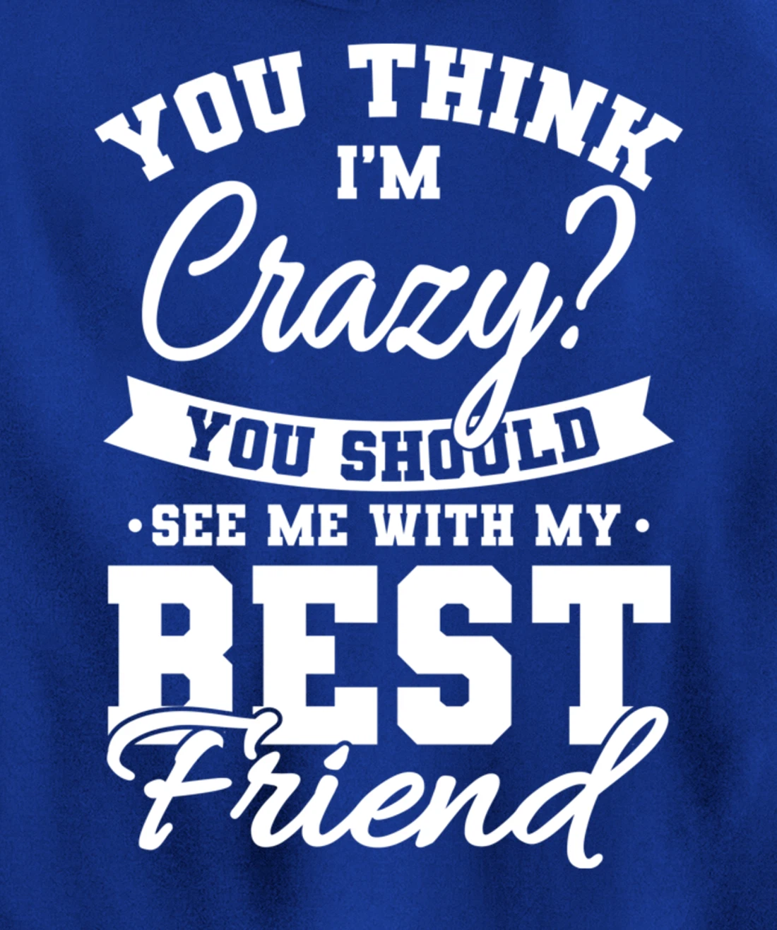 Best Friends Quotes BFF Friendship Men You Think Im Crazy Pullover Hoodie