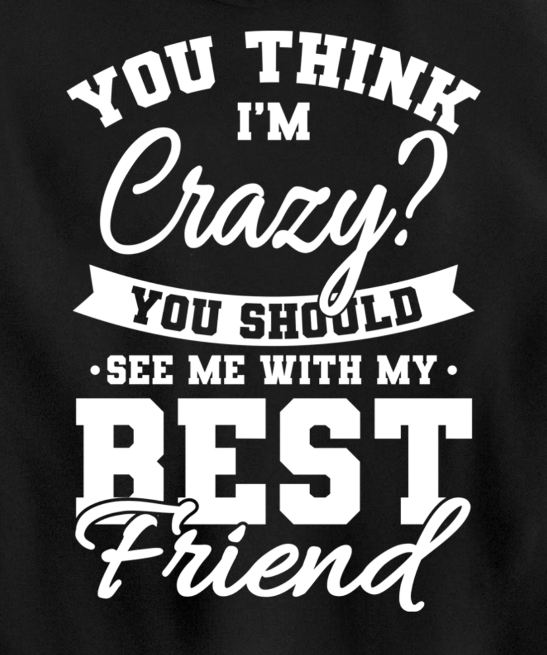 Best Friends Quotes BFF Friendship Men You Think Im Crazy Pullover Hoodie
