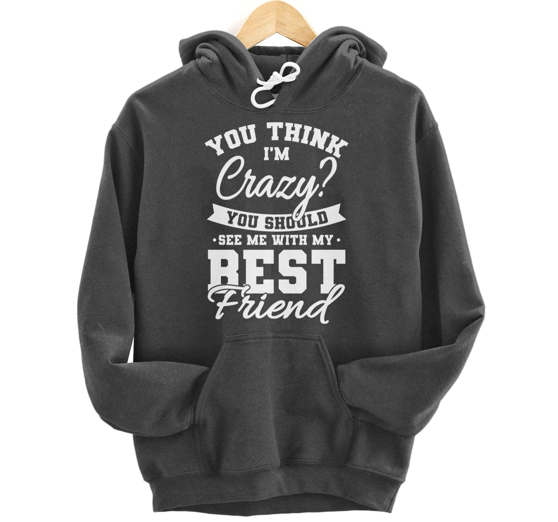 Best Friends Quotes BFF Friendship Men You Think Im Crazy Pullover Hoodie