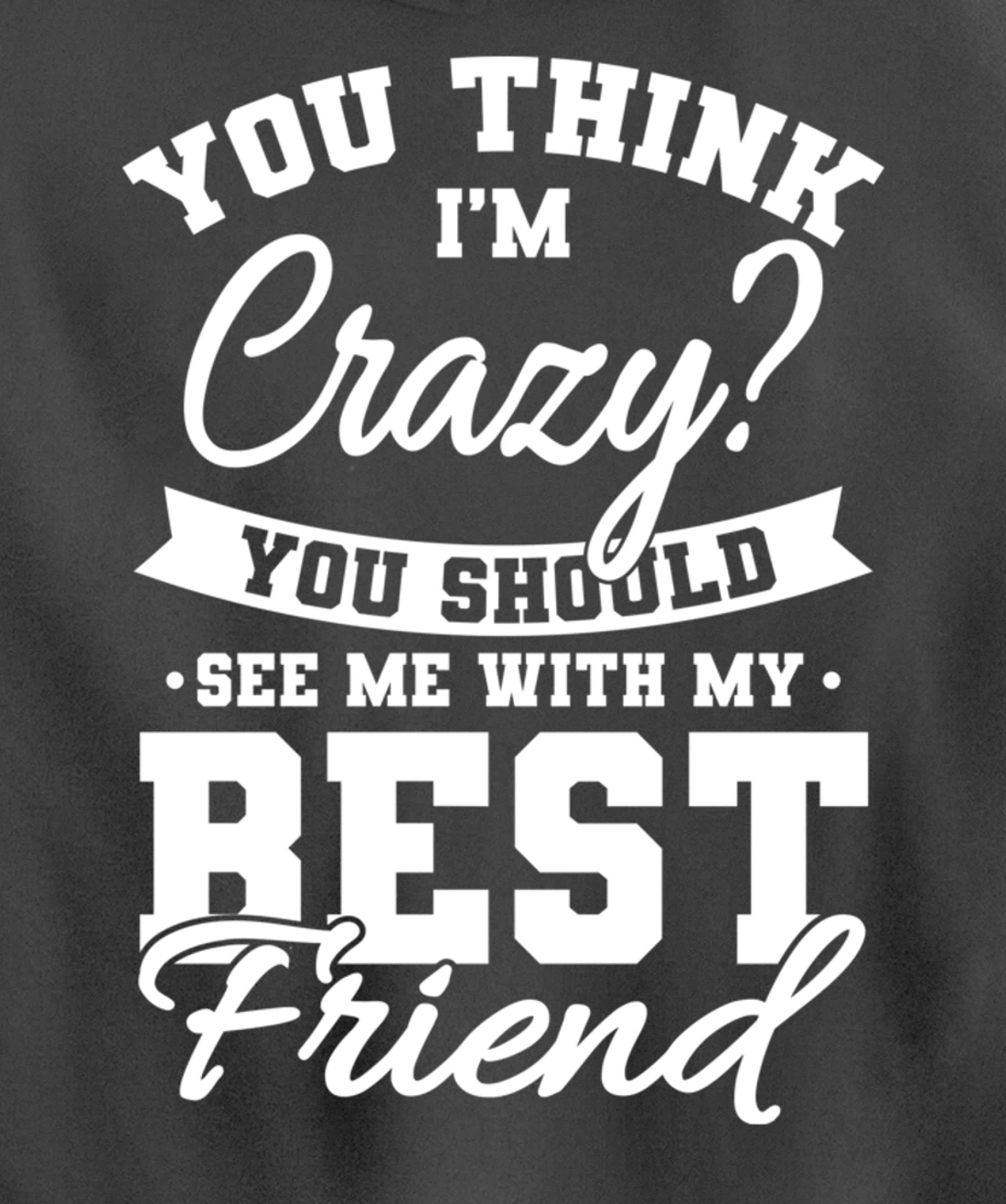 Best Friends Quotes BFF Friendship Men You Think Im Crazy Pullover Hoodie