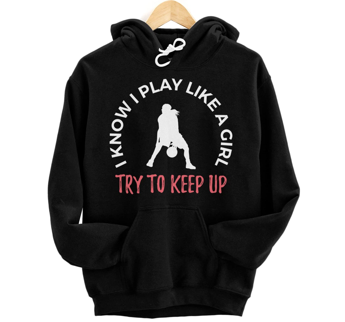 I Know I Play Like A Girl Try To Keep Up Basketball Pullover Hoodie