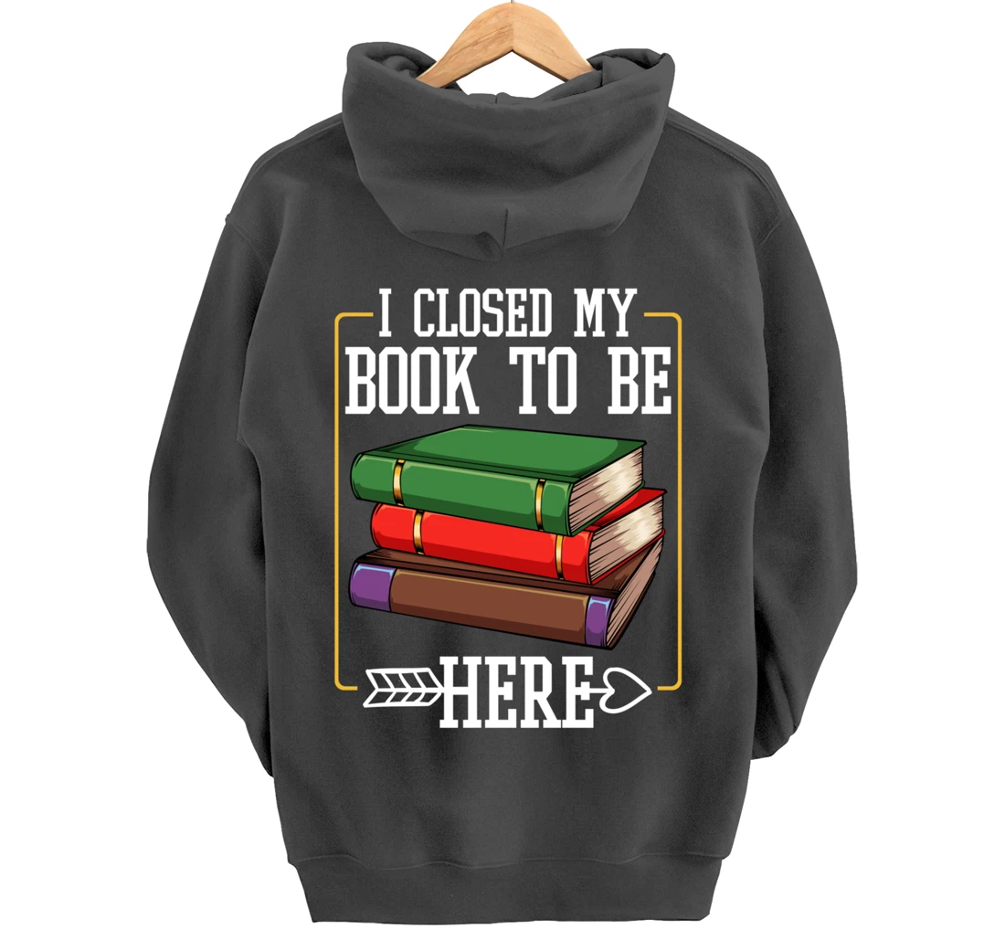 I Closed My Book To Be Here Reading Bookworm Library Funny Pullover Hoodie