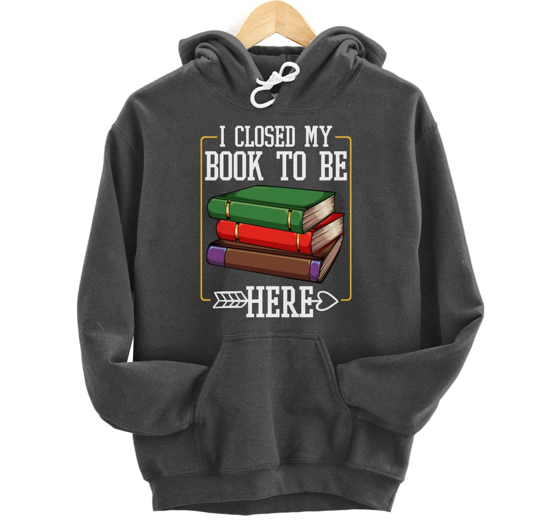 I Closed My Book To Be Here Reading Bookworm Library Funny Pullover Hoodie
