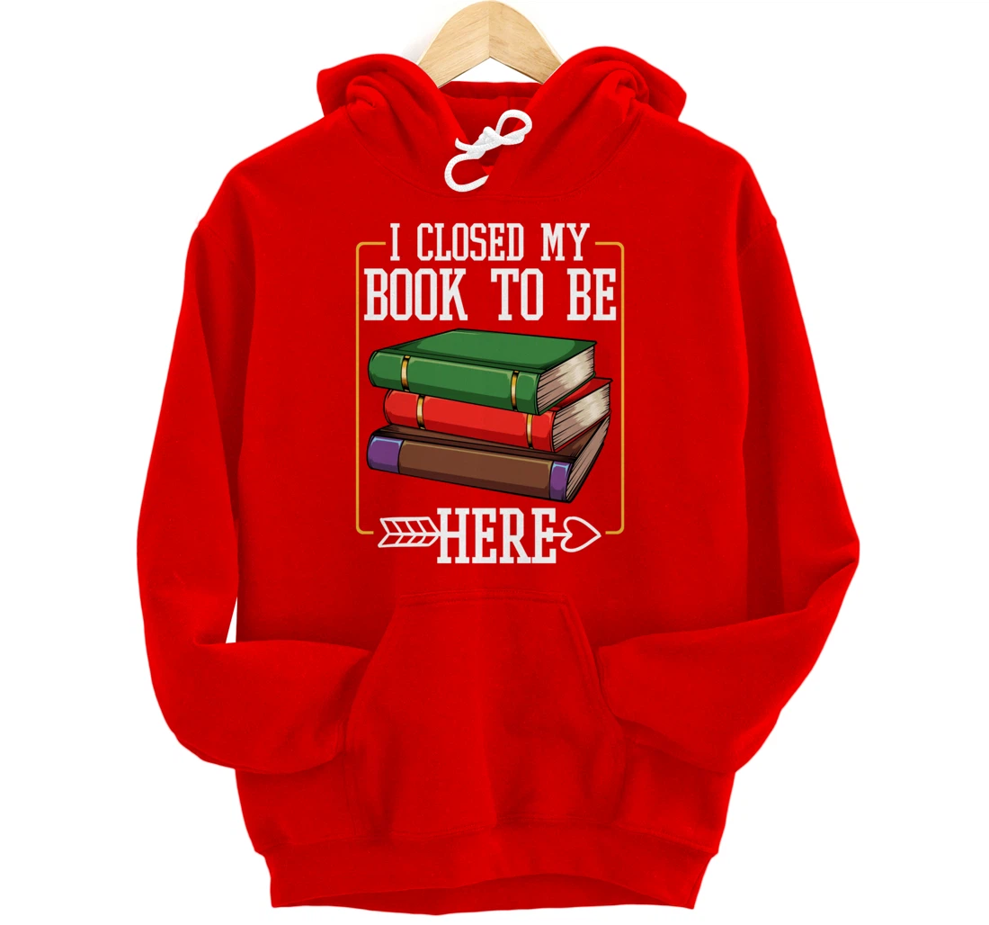 I Closed My Book To Be Here Reading Bookworm Library Funny Pullover Hoodie