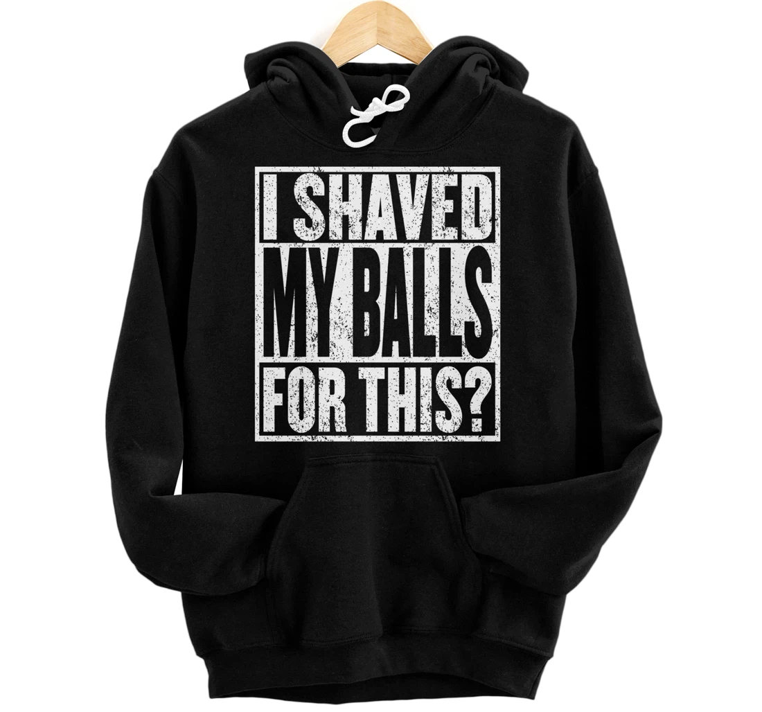I Shaved My Balls For This Hoodie Funny Mens Adult Humor Pullover Hoodie