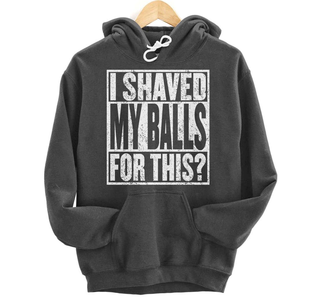 I Shaved My Balls For This Hoodie Funny Mens Adult Humor Pullover Hoodie