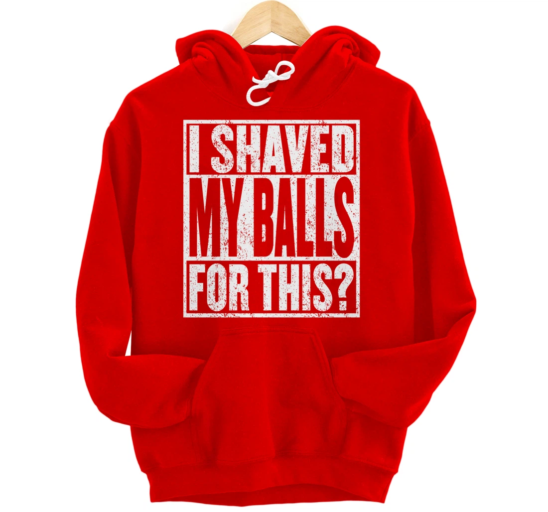 I Shaved My Balls For This Hoodie Funny Mens Adult Humor Pullover Hoodie