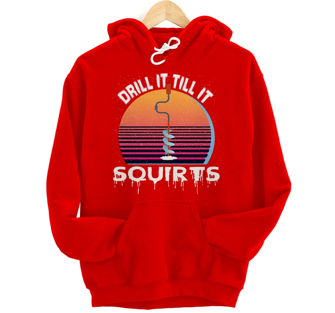 Funny Ice Fishing Gift Drill It Till It Squirts Love Fishing Pullover Hoodie