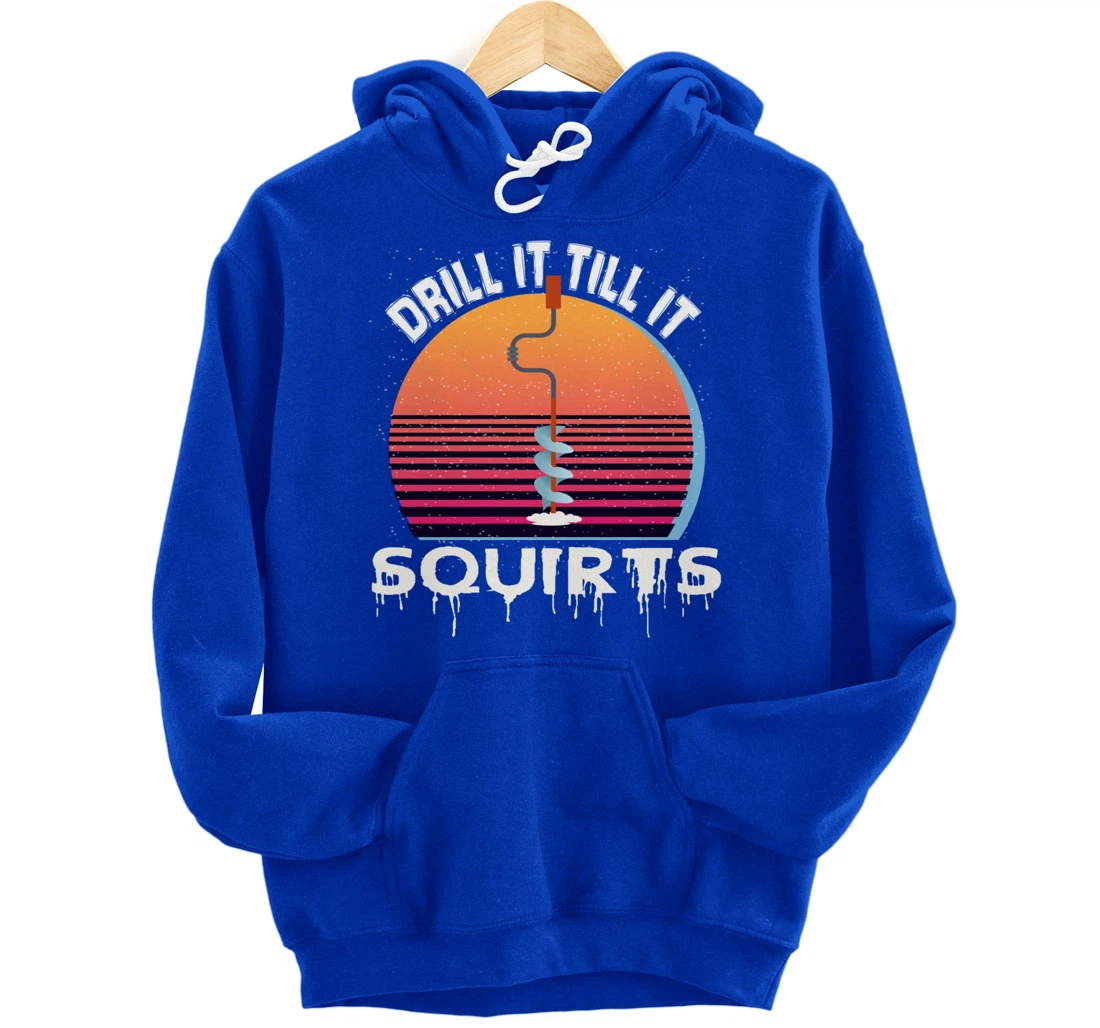 Funny Ice Fishing Gift Drill It Till It Squirts Love Fishing Pullover Hoodie