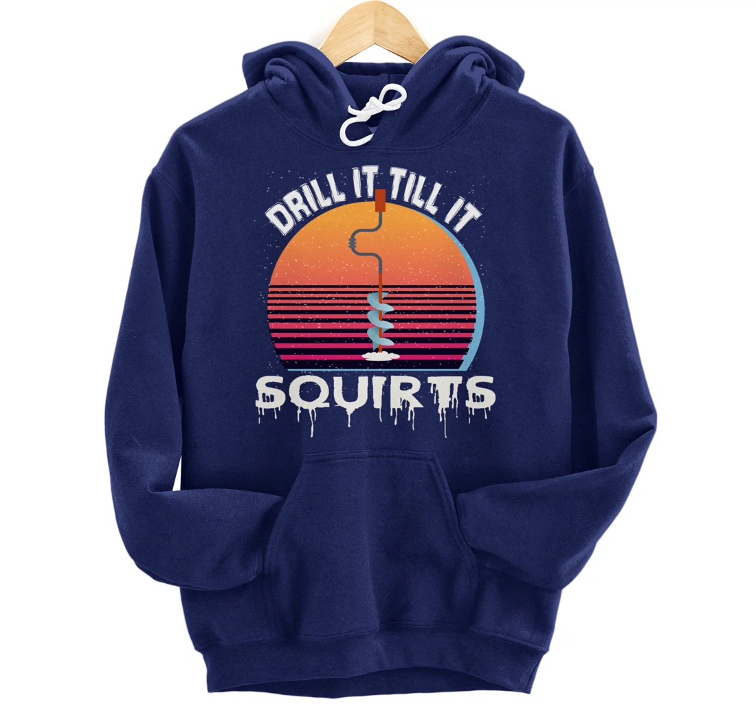 Funny Ice Fishing Gift Drill It Till It Squirts Love Fishing Pullover Hoodie