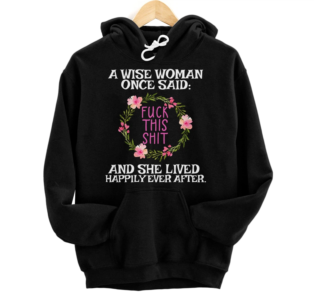 Wise Woman Once Said Fuck This Shit Lived Happily Ever After Pullover Hoodie