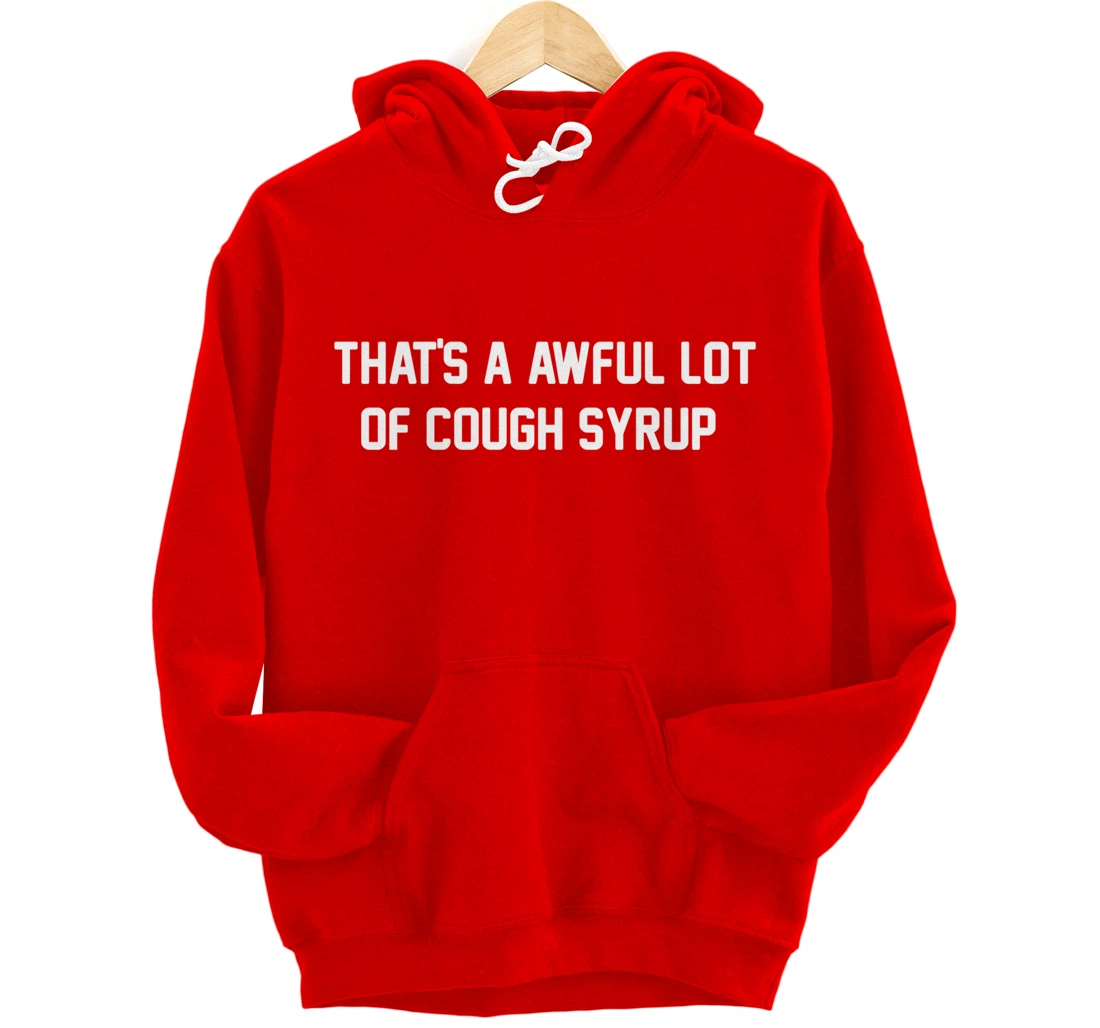 That's a awful lot of cough syrup Pullover Hoodie