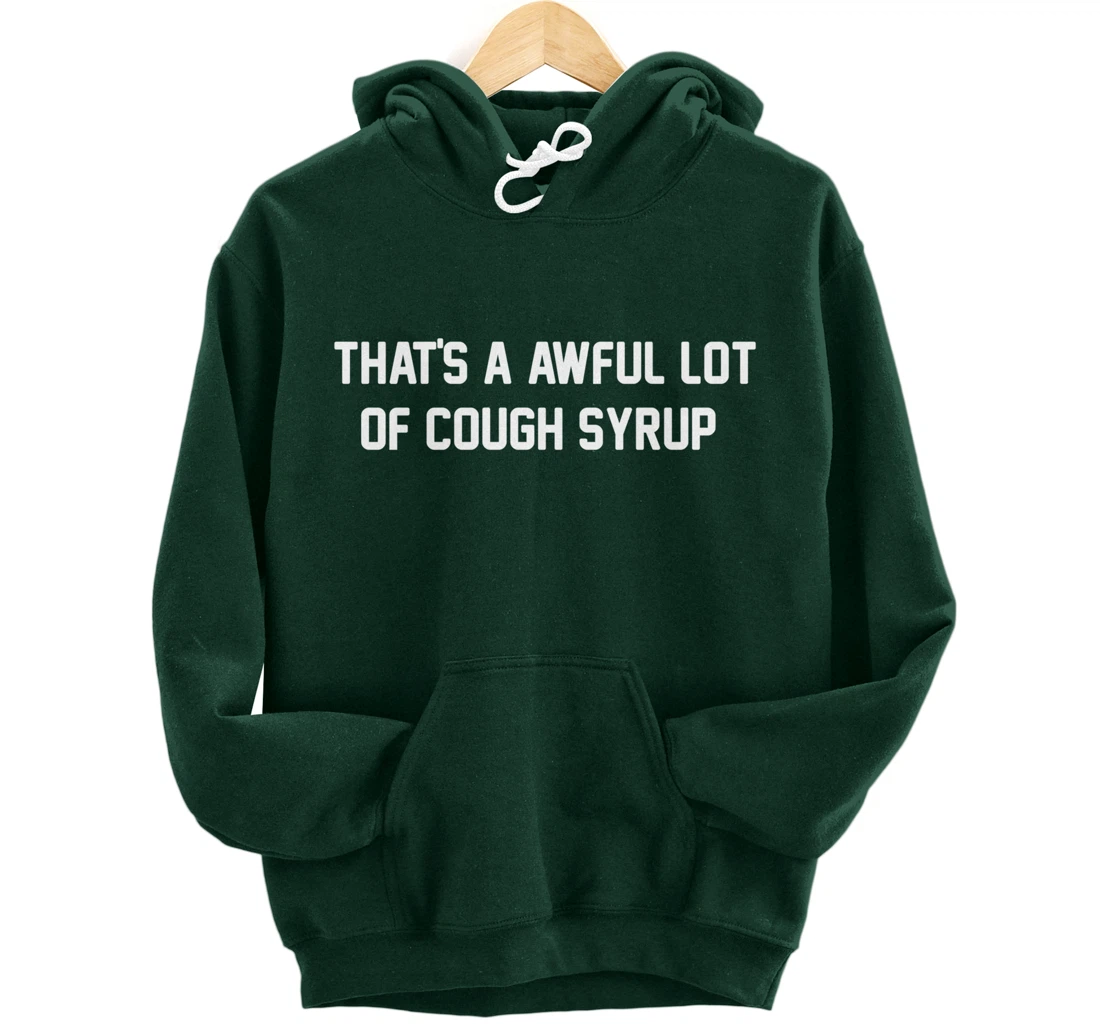 That's a awful lot of cough syrup Pullover Hoodie