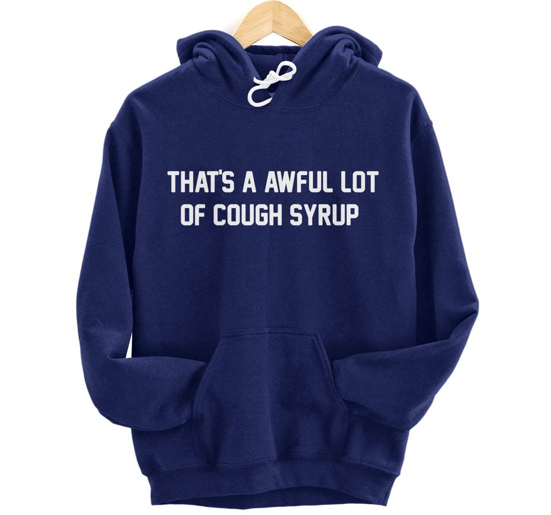 That's a awful lot of cough syrup Pullover Hoodie