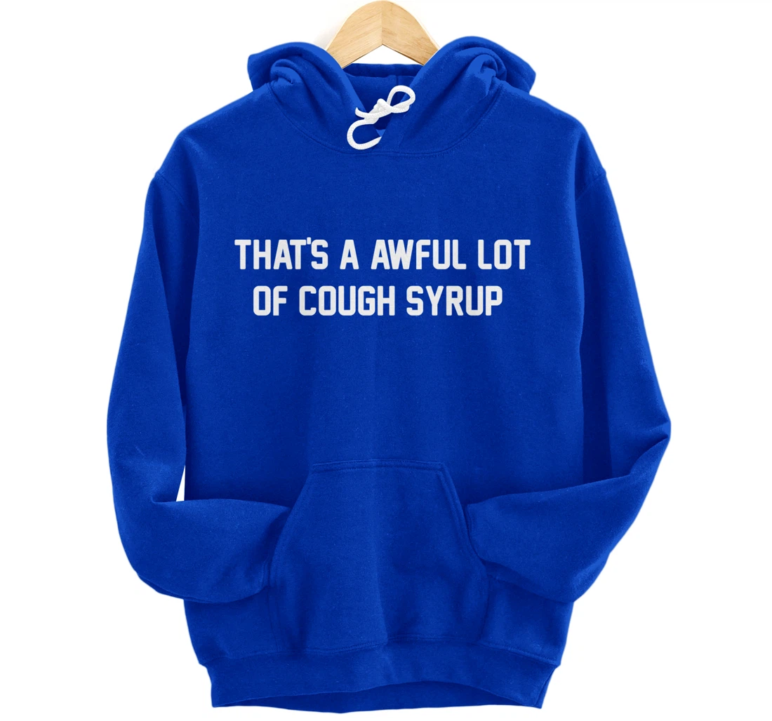 That's a awful lot of cough syrup Pullover Hoodie