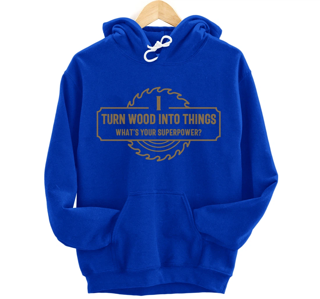 I Turn Wood Into Things What's Your Superpower - Woodworking Pullover Hoodie