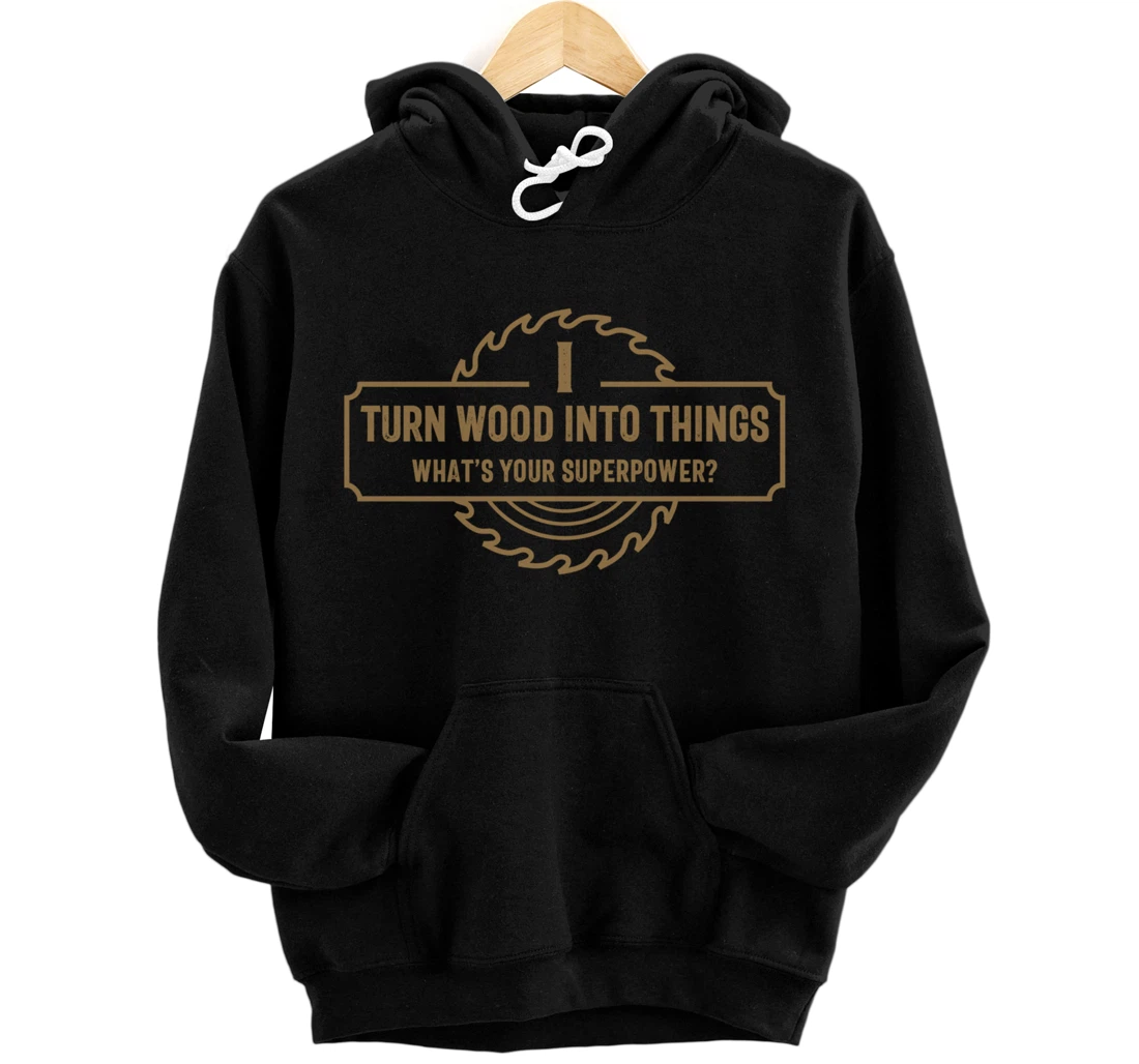I Turn Wood Into Things What's Your Superpower - Woodworking Pullover Hoodie