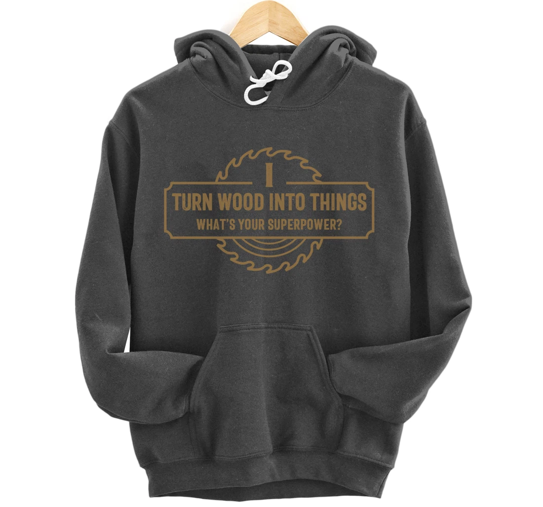 I Turn Wood Into Things What's Your Superpower - Woodworking Pullover Hoodie