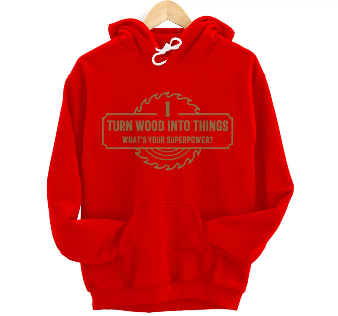 I Turn Wood Into Things What's Your Superpower - Woodworking Pullover Hoodie