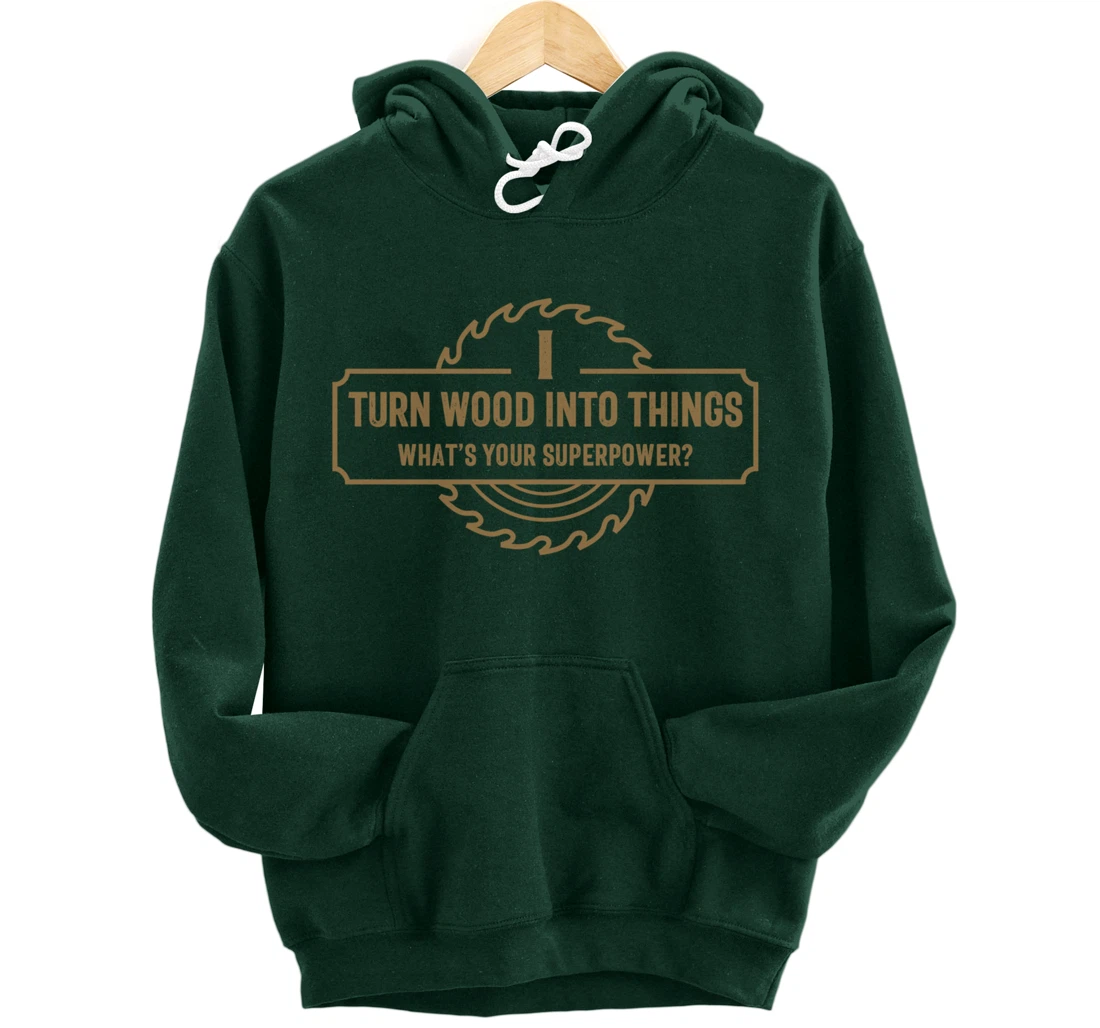 I Turn Wood Into Things What's Your Superpower - Woodworking Pullover Hoodie