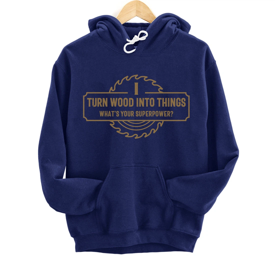 I Turn Wood Into Things What's Your Superpower - Woodworking Pullover Hoodie