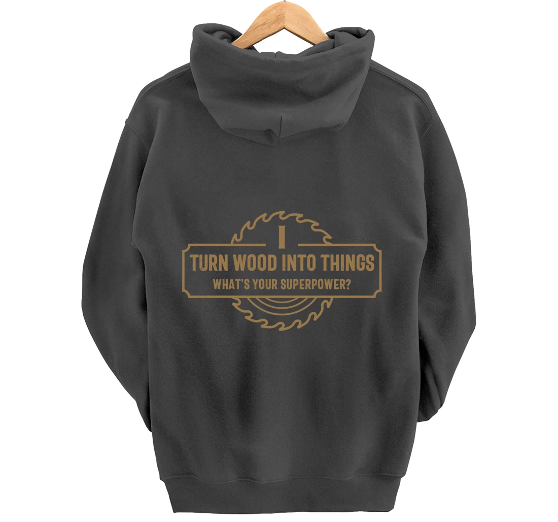 I Turn Wood Into Things What's Your Superpower - Woodworking Pullover Hoodie