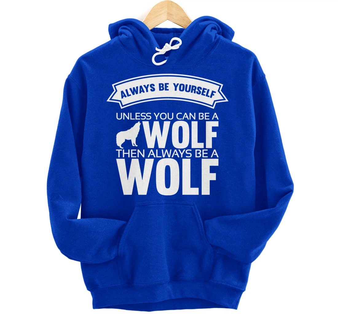 Always be yourself unless you can be a Wolf Funny Wolf Quote Pullover Hoodie