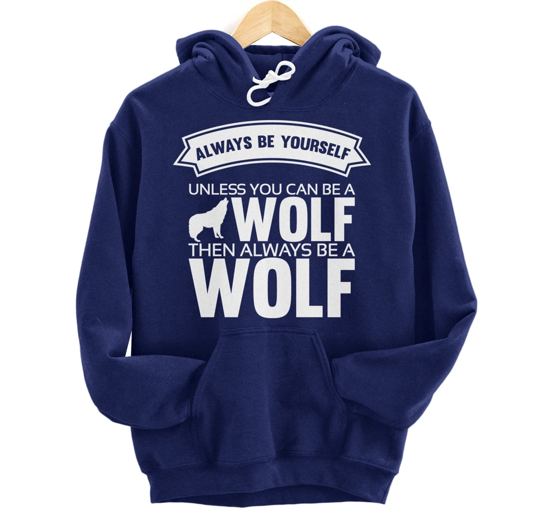 Always be yourself unless you can be a Wolf Funny Wolf Quote Pullover Hoodie