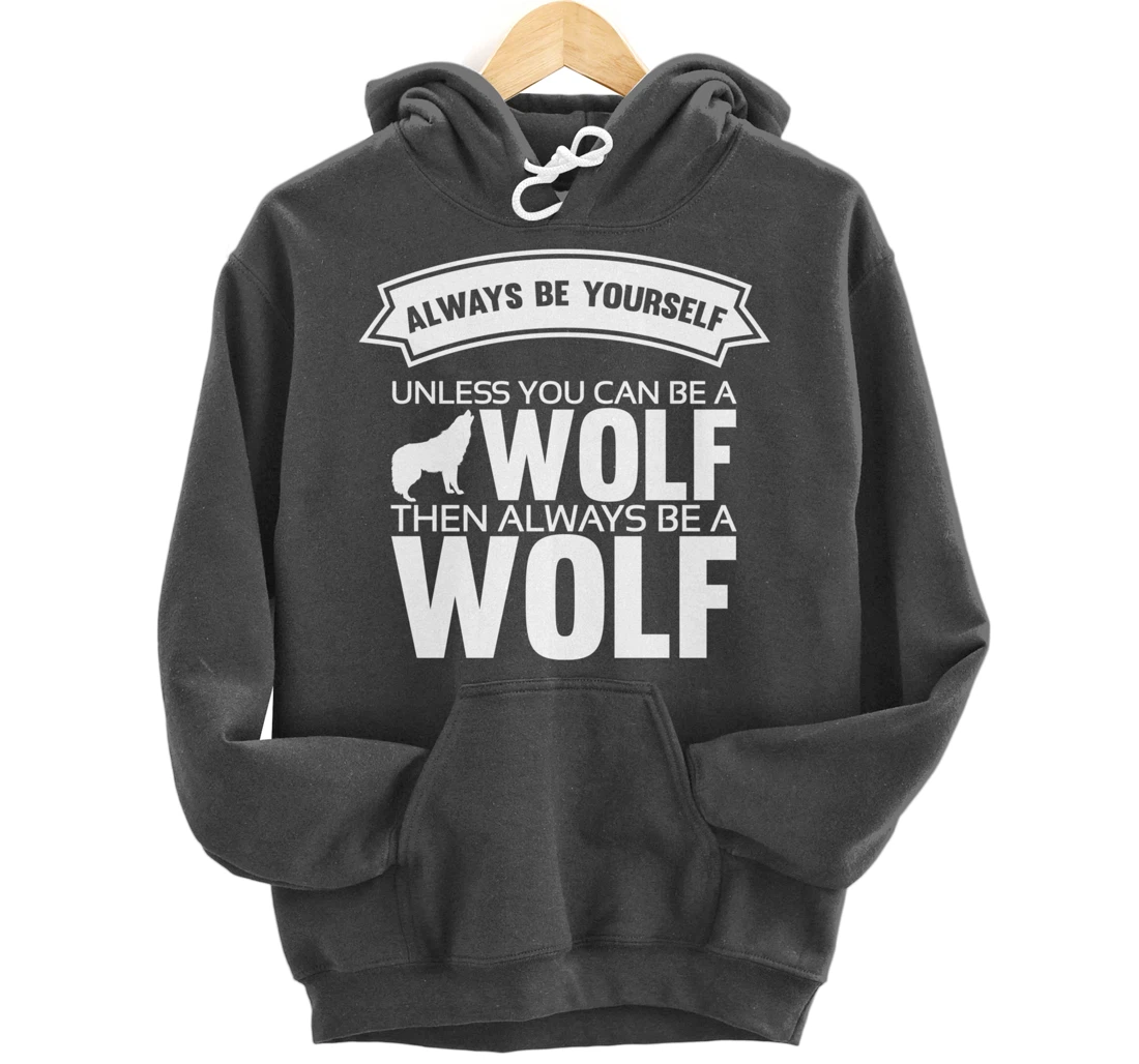 Always be yourself unless you can be a Wolf Funny Wolf Quote Pullover Hoodie