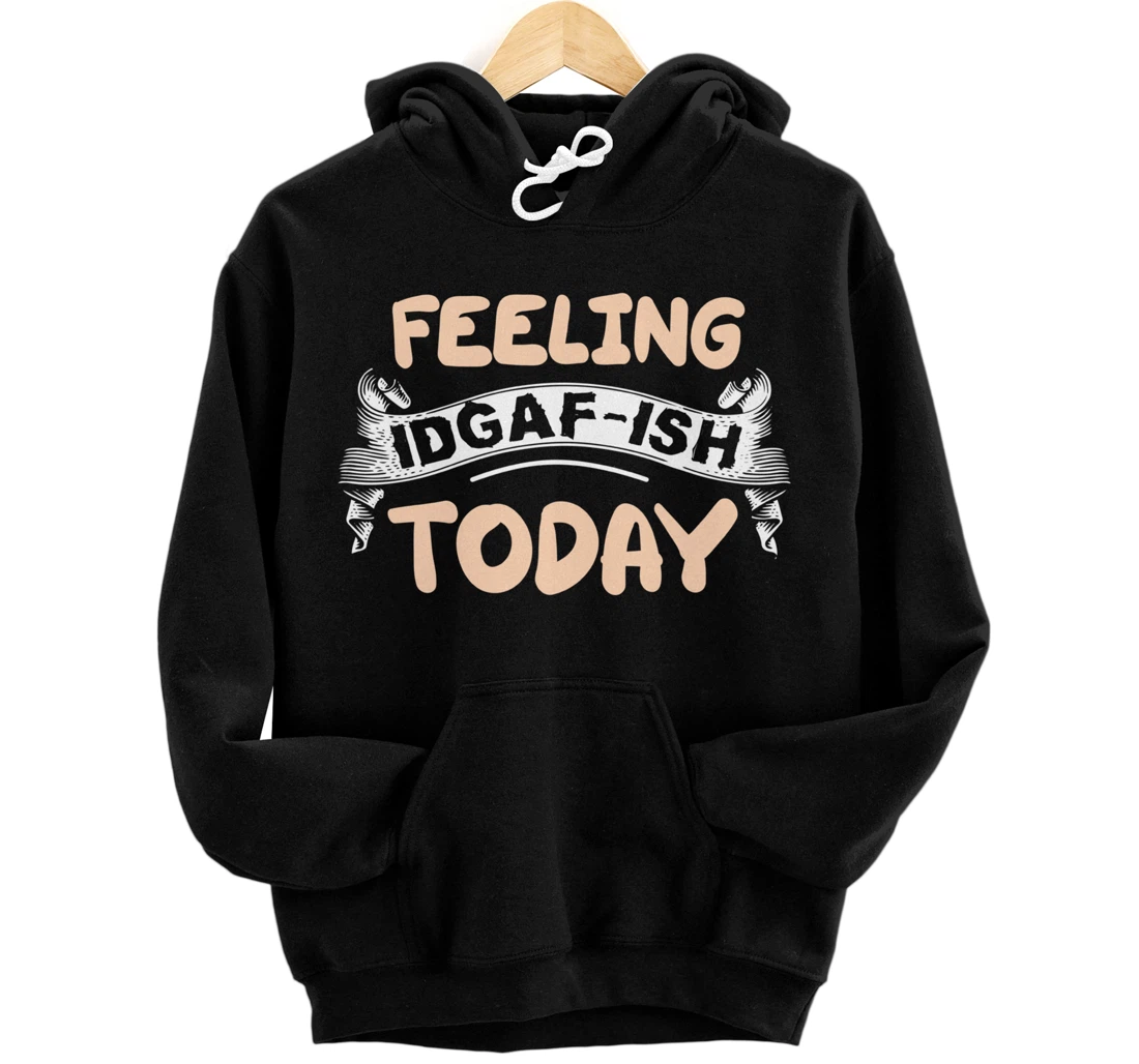 Feeling IDGAF-ISH Today Pullover Hoodie