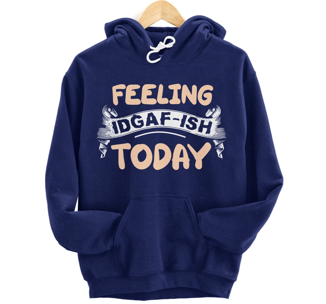 Feeling IDGAF-ISH Today Pullover Hoodie