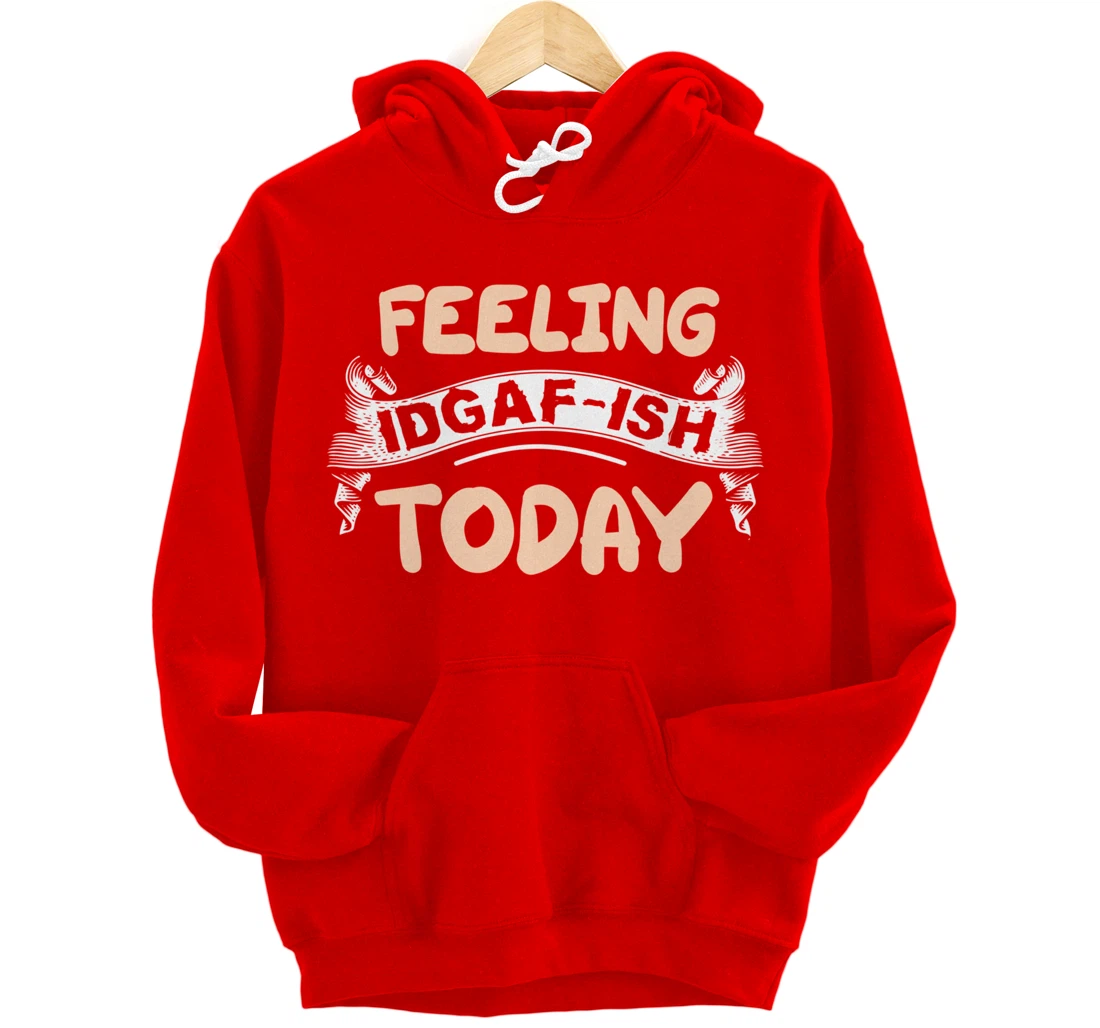 Feeling IDGAF-ISH Today Pullover Hoodie