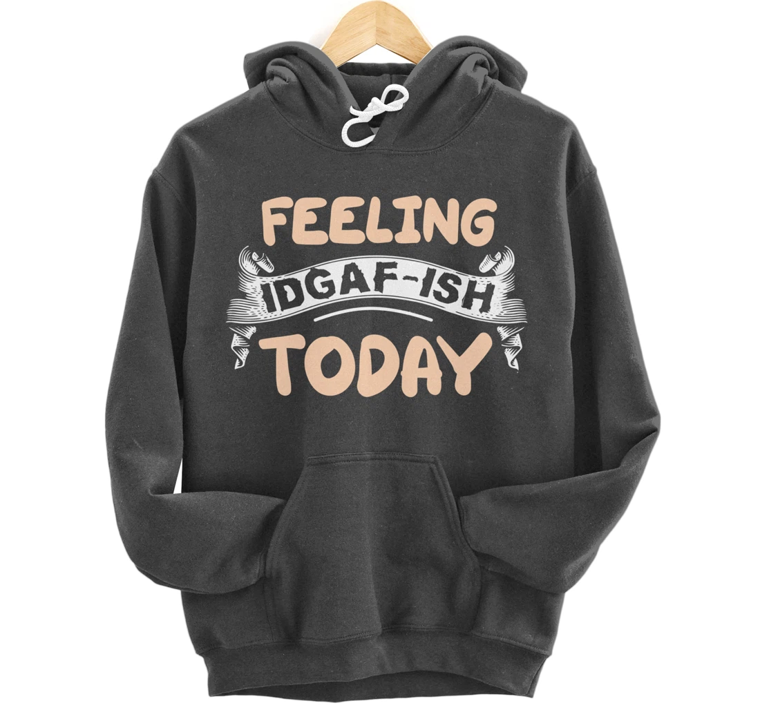 Feeling IDGAF-ISH Today Pullover Hoodie