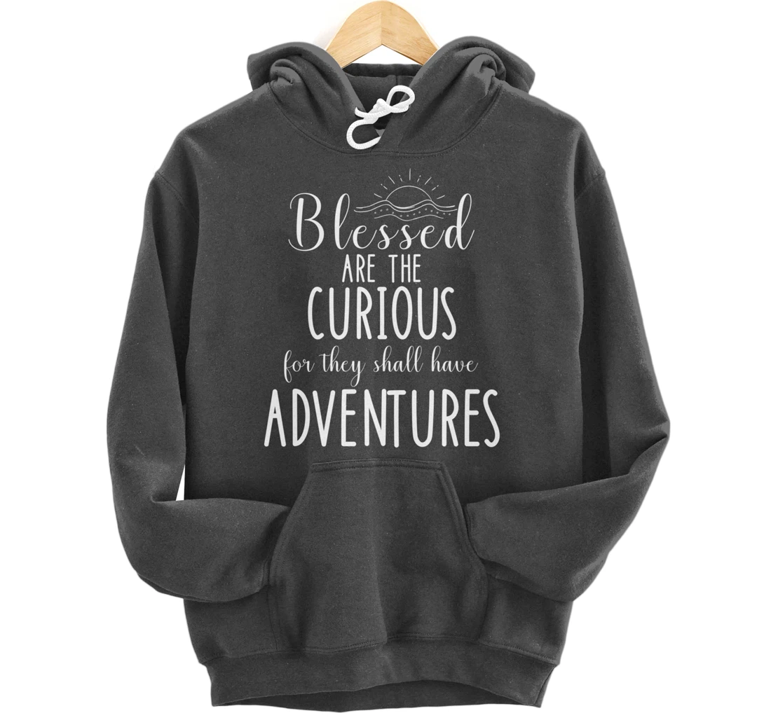 Blessed Are The Curious For They Have Adventures Inspiration Pullover Hoodie