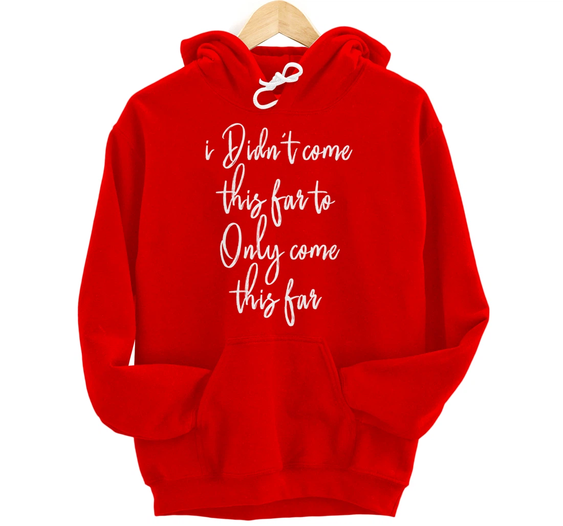 I Didn't Come This Far to Only Come This Far Pullover Hoodie