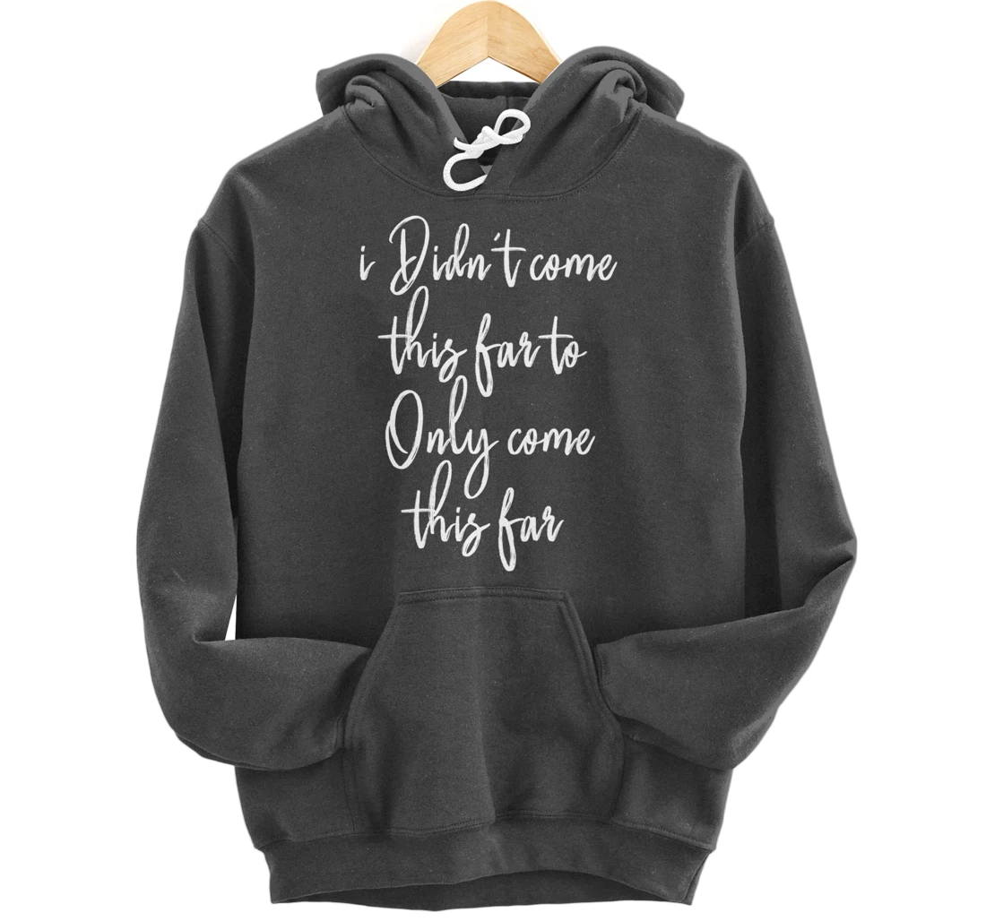 I Didn't Come This Far to Only Come This Far Pullover Hoodie