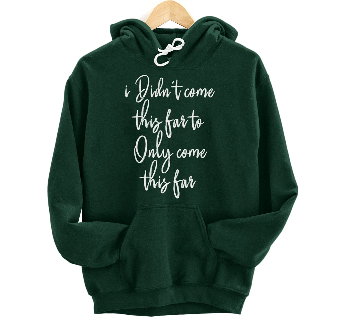 I Didn't Come This Far to Only Come This Far Pullover Hoodie
