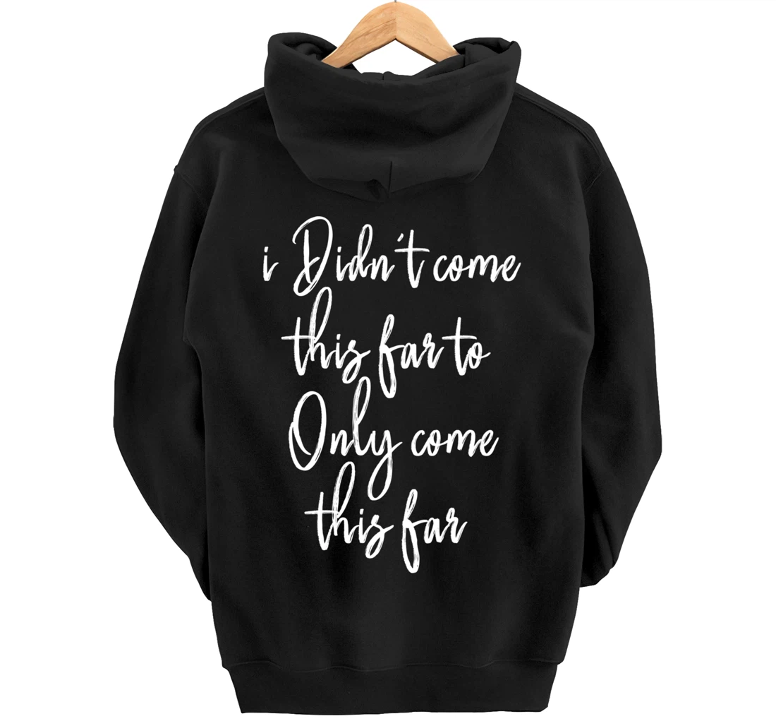 I Didn't Come This Far to Only Come This Far Pullover Hoodie