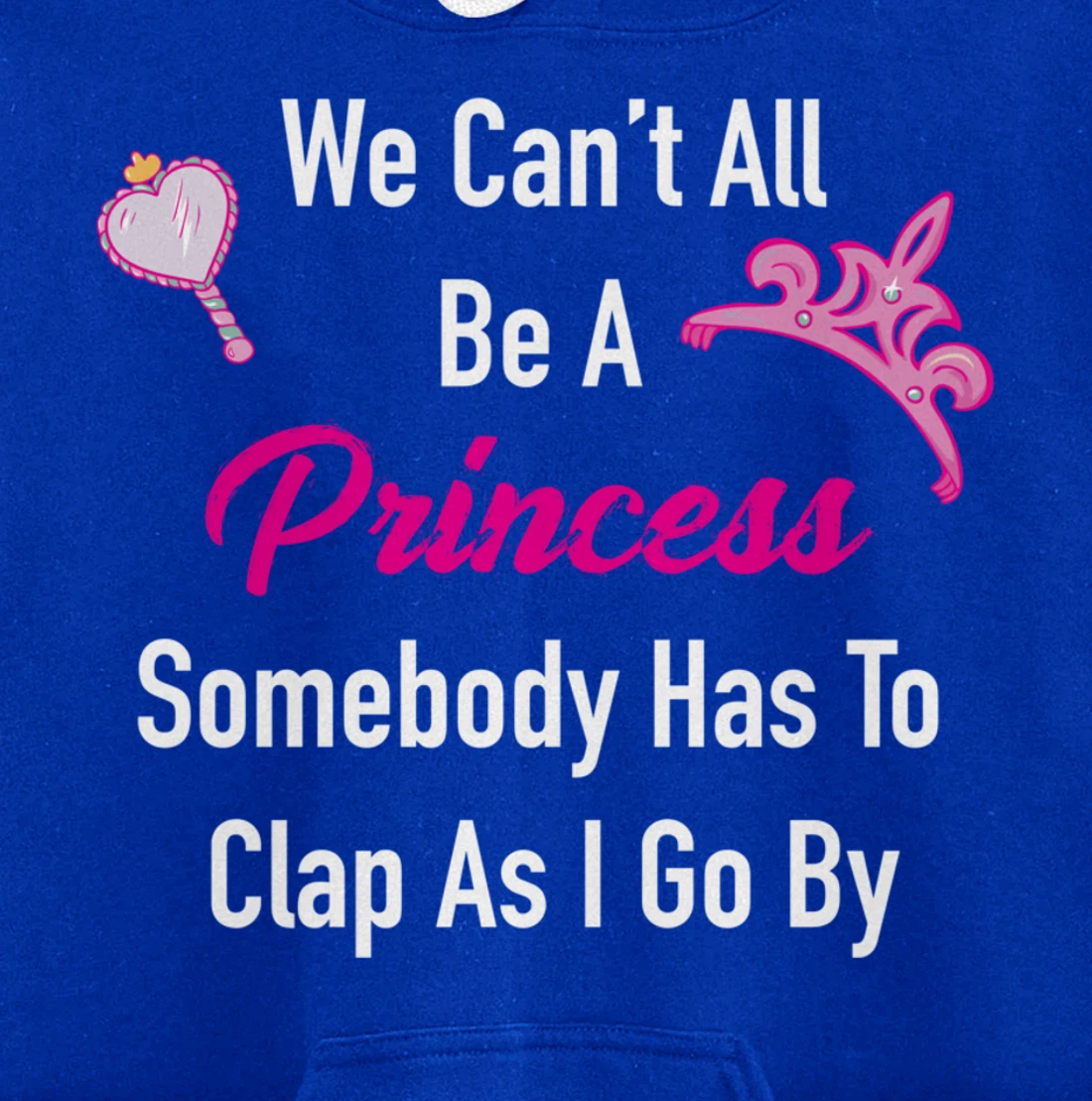 We Can't All Be A Princess, Somebody Has To Clap As I Go By Pullover Hoodie