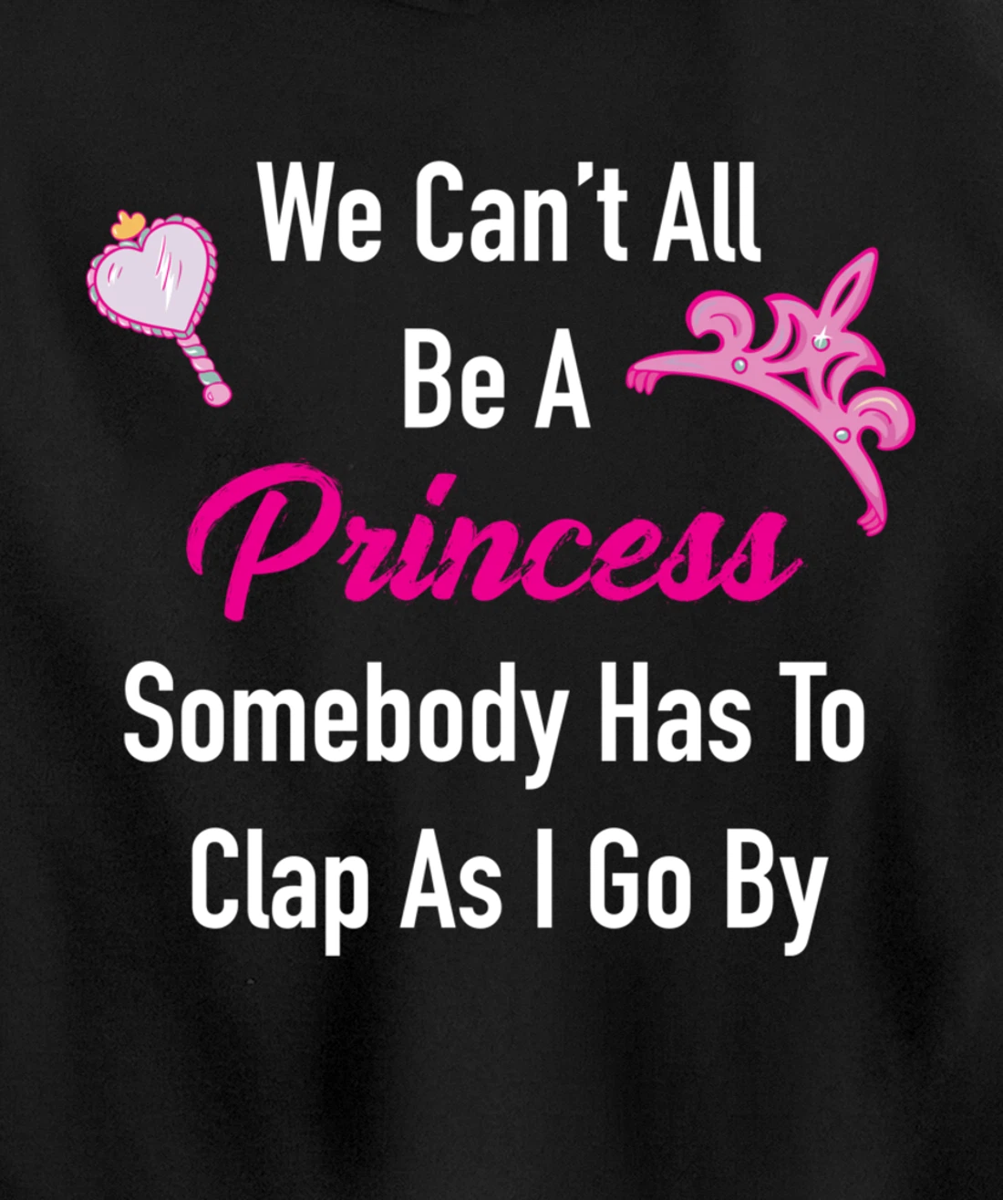 We Can't All Be A Princess, Somebody Has To Clap As I Go By Pullover Hoodie