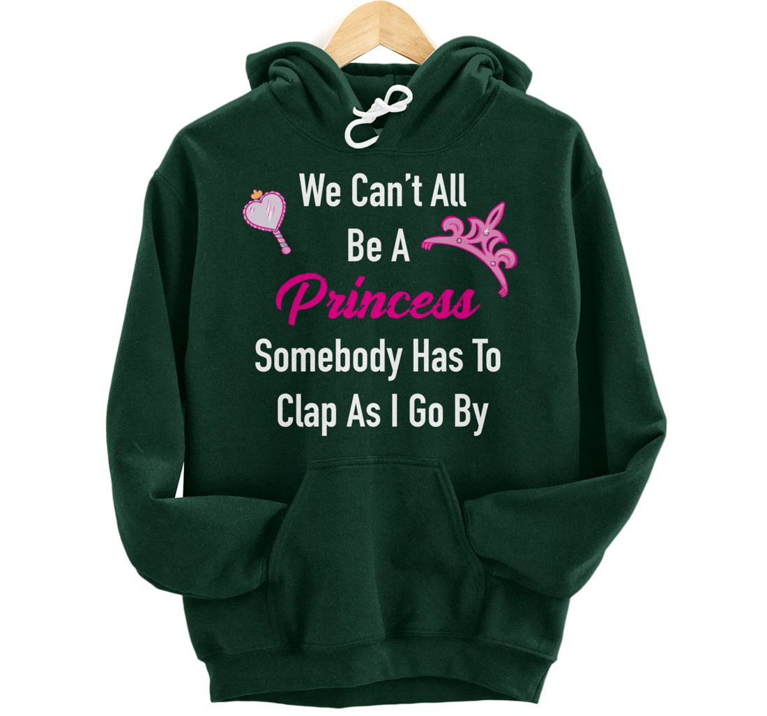We Can't All Be A Princess, Somebody Has To Clap As I Go By Pullover Hoodie