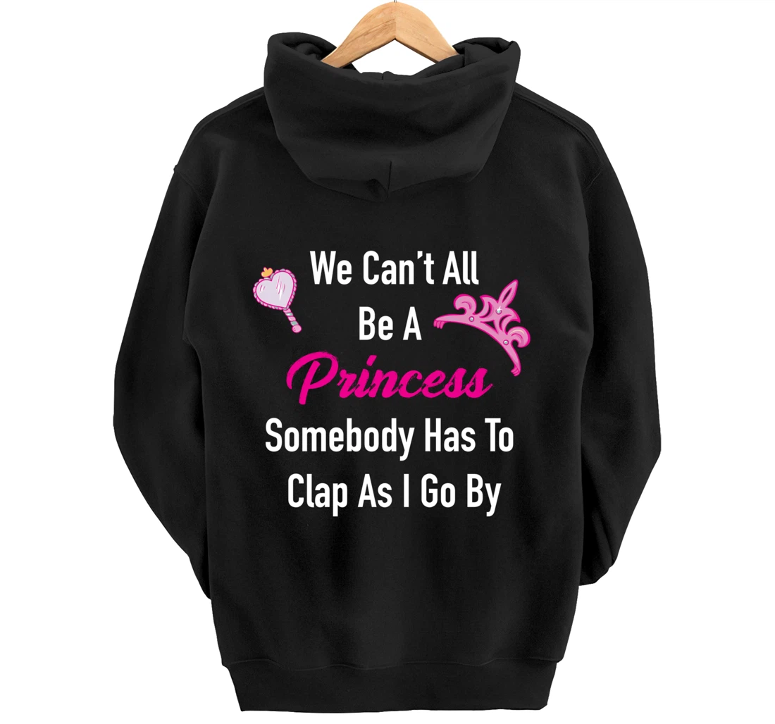 We Can't All Be A Princess, Somebody Has To Clap As I Go By Pullover Hoodie
