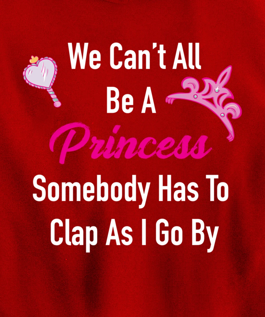 We Can't All Be A Princess, Somebody Has To Clap As I Go By Pullover Hoodie