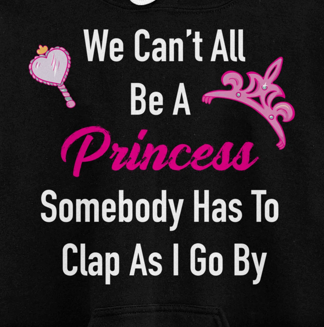 We Can't All Be A Princess, Somebody Has To Clap As I Go By Pullover Hoodie