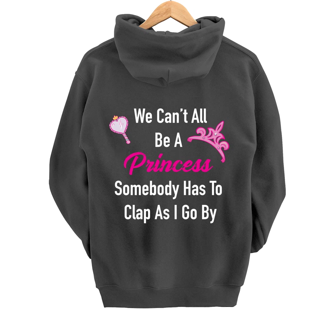 We Can't All Be A Princess, Somebody Has To Clap As I Go By Pullover Hoodie