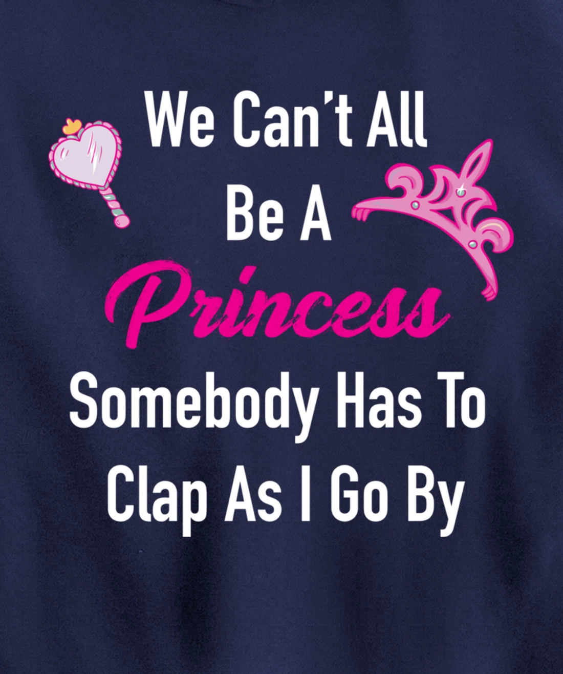 We Can't All Be A Princess, Somebody Has To Clap As I Go By Pullover Hoodie